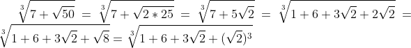 \sqrt[3]{7+\sqrt{50}}=\sqrt[3]{7+\sqrt{2*25}}=\sqrt[3]{7+5\sqrt{2}}=\sqrt[3]{1+6+3\sqrt{2}+2\sqrt{2}}=\sqrt[3]{1+6+3\sqrt{2}+\sqrt{8}}=\sqrt[3]{1+6+3\sqrt{2}+(\sqrt{2})^{3}}